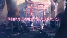 阴阳师鬼王酒吞童子新皮肤获取方法